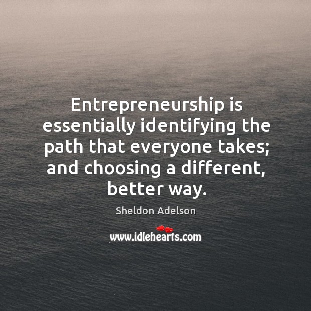 Entrepreneurship is essentially identifying the path that everyone takes; and choosing a Sheldon Adelson Picture Quote