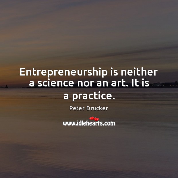 Entrepreneurship is neither a science nor an art. It is a practice. Entrepreneurship Quotes Image