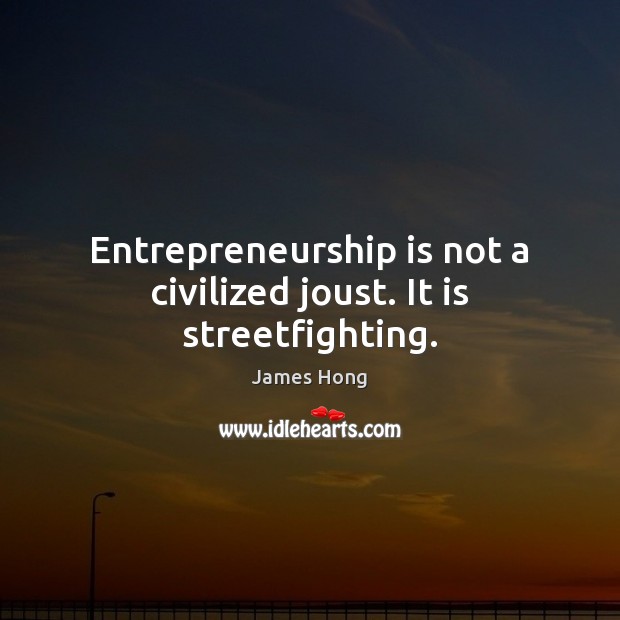 Entrepreneurship is not a civilized joust. It is streetfighting. James Hong Picture Quote