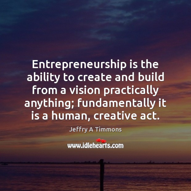 Entrepreneurship is the ability to create and build from a vision practically Jeffry A Timmons Picture Quote