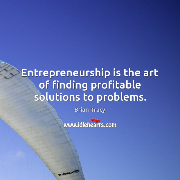 Entrepreneurship is the art of finding profitable solutions to problems. Image