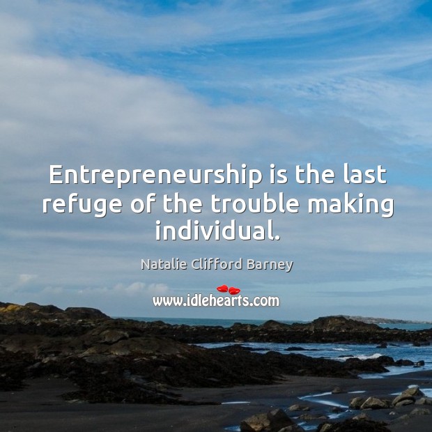 Entrepreneurship is the last refuge of the trouble making individual. Entrepreneurship Quotes Image
