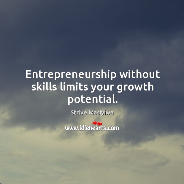 Entrepreneurship without skills limits your growth potential. Strive Masiyiwa Picture Quote