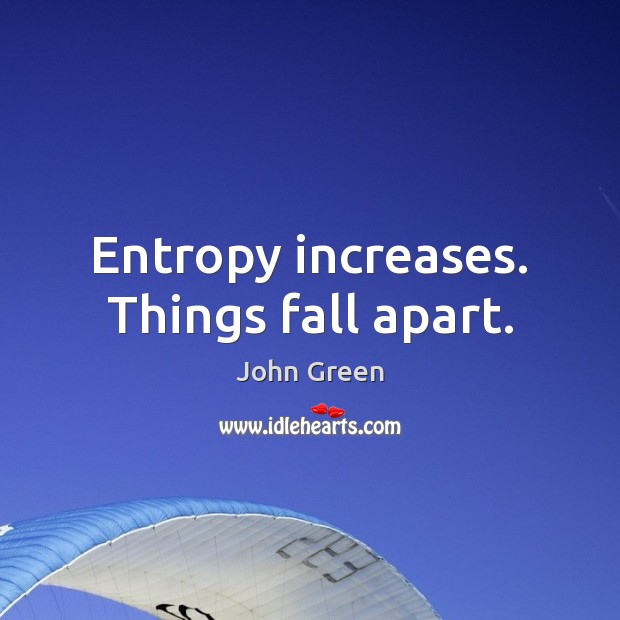 Entropy increases. Things fall apart. John Green Picture Quote