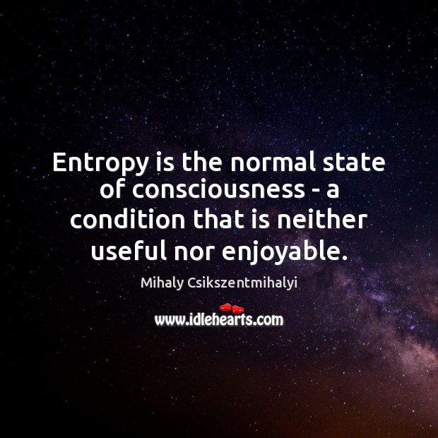 Entropy is the normal state of consciousness – a condition that is Mihaly Csikszentmihalyi Picture Quote