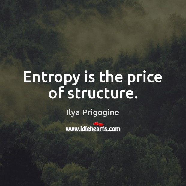 Entropy is the price of structure. Ilya Prigogine Picture Quote