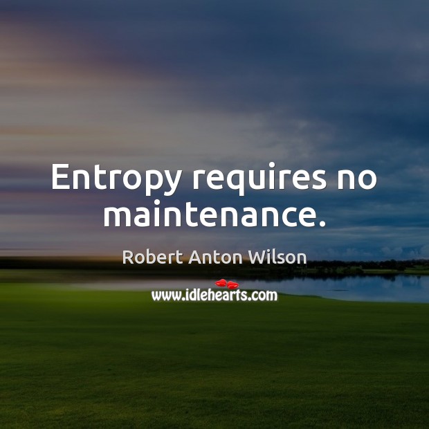 Entropy requires no maintenance. Robert Anton Wilson Picture Quote