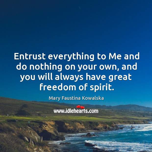 Entrust everything to Me and do nothing on your own, and you Mary Faustina Kowalska Picture Quote
