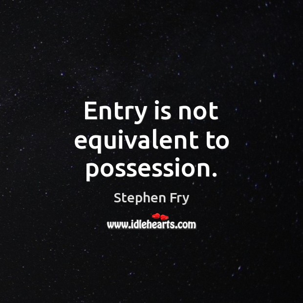Entry is not equivalent to possession. Stephen Fry Picture Quote