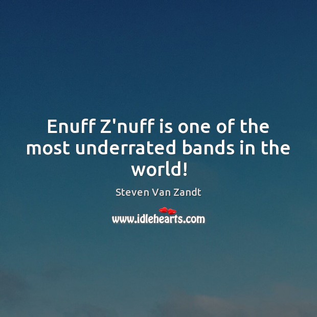 Enuff Z’nuff is one of the most underrated bands in the world! Steven Van Zandt Picture Quote