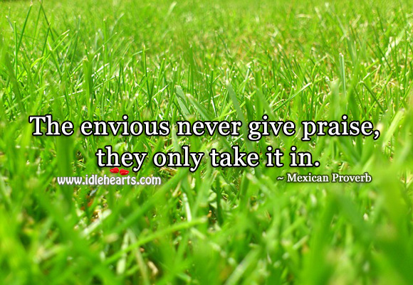 The envious never give praise, they only take it in. Mexican Proverbs Image