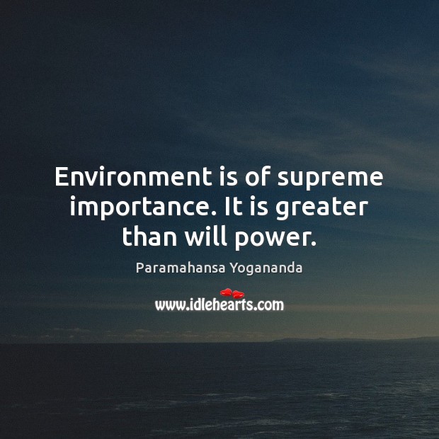 Environment is of supreme importance. It is greater than will power. Paramahansa Yogananda Picture Quote