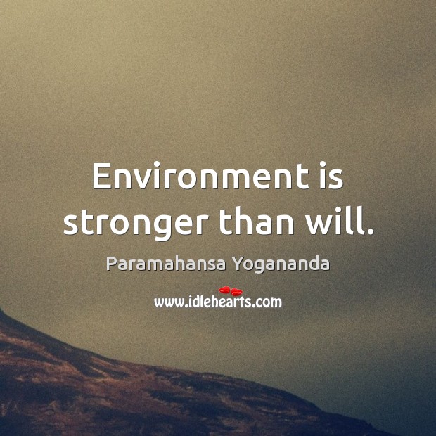 Environment is stronger than will. Paramahansa Yogananda Picture Quote