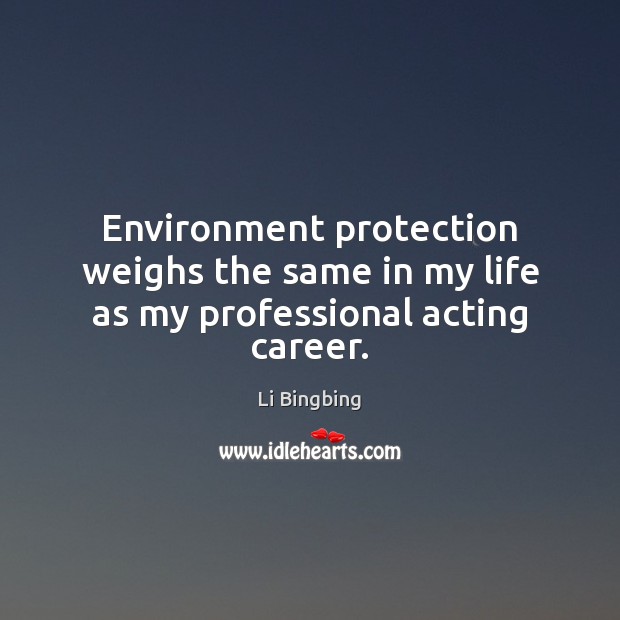 Environment protection weighs the same in my life as my professional acting career. Image