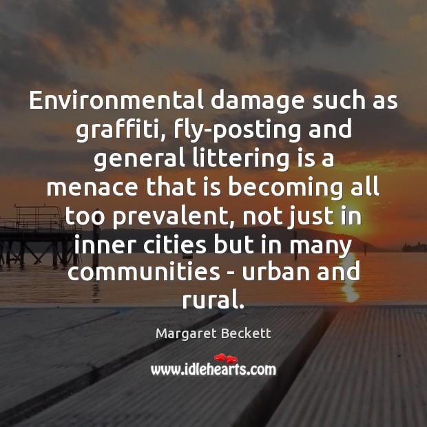 Environmental damage such as graffiti, fly-posting and general littering is a menace Margaret Beckett Picture Quote