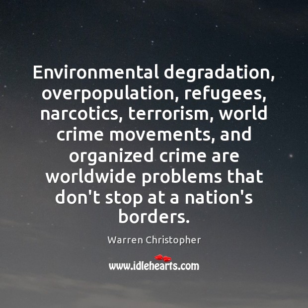 Environmental degradation, overpopulation, refugees, narcotics, terrorism, world crime movements, and organized crime 