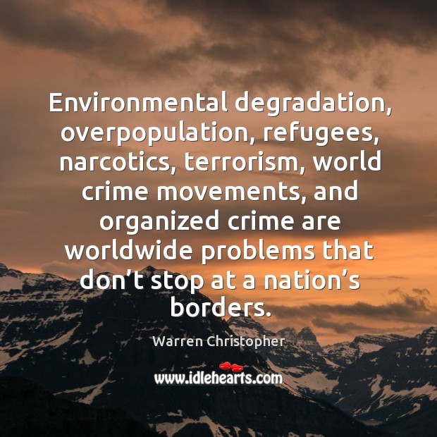 Environmental degradation, overpopulation, refugees, narcotics, terrorism, world crime Warren Christopher Picture Quote