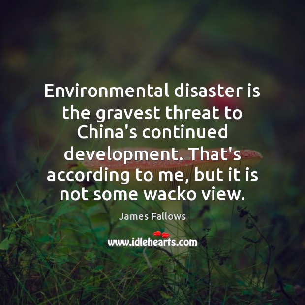 Environmental disaster is the gravest threat to China’s continued development. That’s according James Fallows Picture Quote
