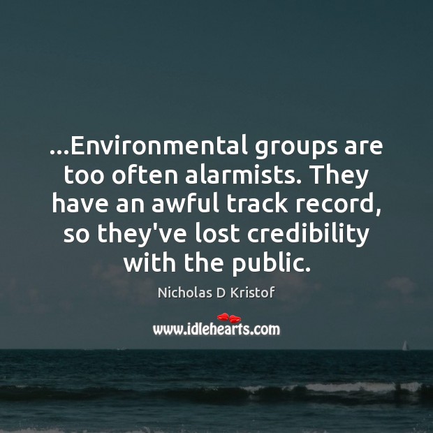 …Environmental groups are too often alarmists. They have an awful track record, Nicholas D Kristof Picture Quote