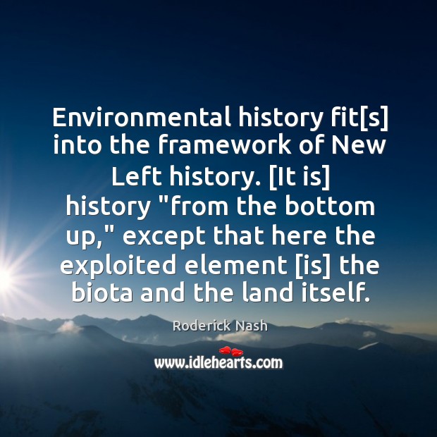Environmental history fit[s] into the framework of New Left history. [It Roderick Nash Picture Quote