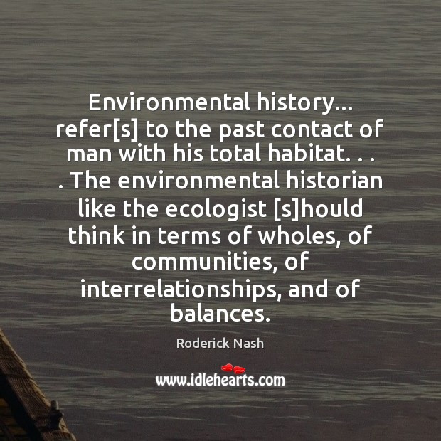 Environmental history… refer[s] to the past contact of man with his Roderick Nash Picture Quote