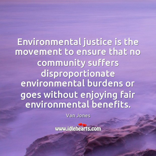 Environmental justice is the movement to ensure that no community suffers disproportionate Van Jones Picture Quote