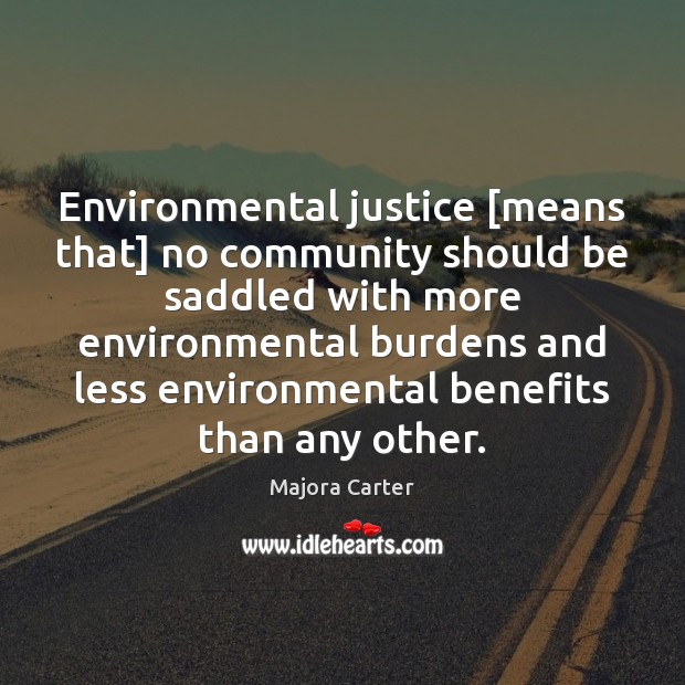 Environmental justice [means that] no community should be saddled with more environmental Majora Carter Picture Quote