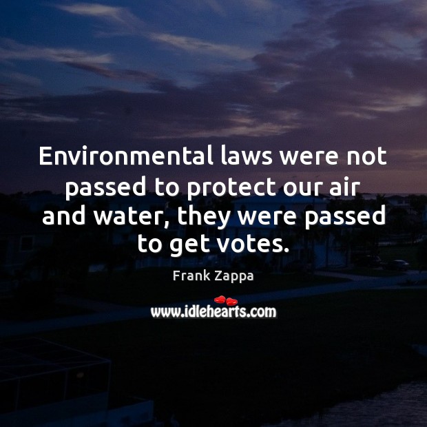 Environmental laws were not passed to protect our air and water, they Frank Zappa Picture Quote