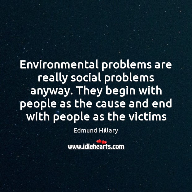 Environmental problems are really social problems anyway. They begin with people as Edmund Hillary Picture Quote
