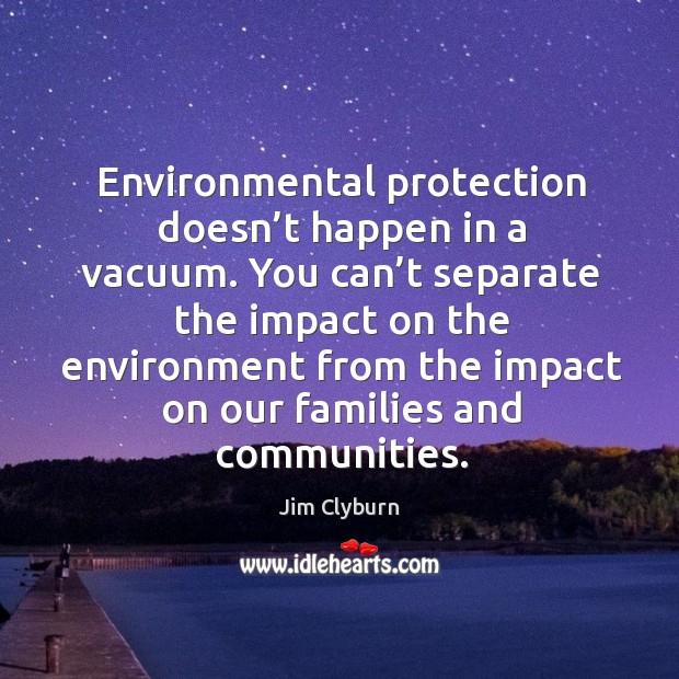 Environmental protection doesn’t happen in a vacuum. Jim Clyburn Picture Quote