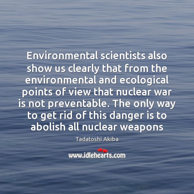 Environmental scientists also show us clearly that from the environmental and ecological Tadatoshi Akiba Picture Quote