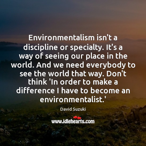 Environmentalism isn’t a discipline or specialty. It’s a way of seeing our David Suzuki Picture Quote