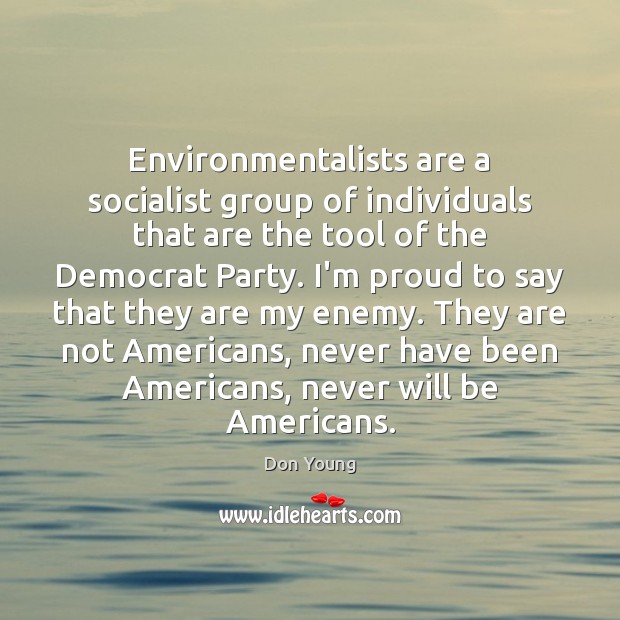 Environmentalists are a socialist group of individuals that are the tool of Don Young Picture Quote