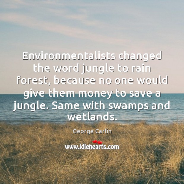 Environmentalists changed the word jungle to rain forest, because no one would George Carlin Picture Quote