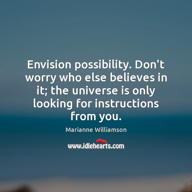 Envision possibility. Don’t worry who else believes in it; the universe is Marianne Williamson Picture Quote