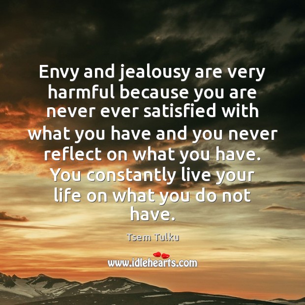 Envy and jealousy are very harmful because you are never ever satisfied Tsem Tulku Picture Quote