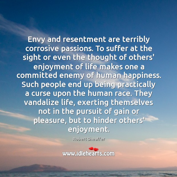 Envy and resentment are terribly corrosive passions. To suffer at the sight Robert Sheaffer Picture Quote