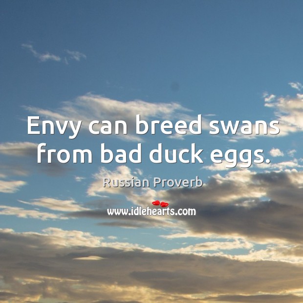 Envy can breed swans from bad duck eggs. Russian Proverbs Image