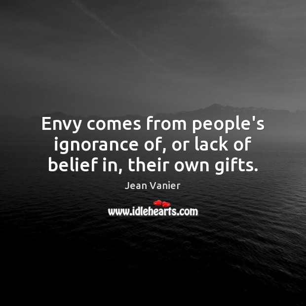 Envy comes from people’s ignorance of, or lack of belief in, their own gifts. Image