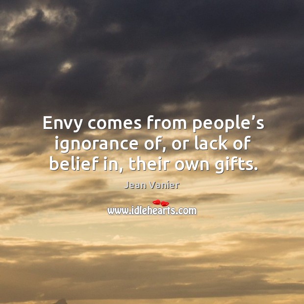 Envy comes from people’s ignorance of, or lack of belief in, their own gifts. Jean Vanier Picture Quote