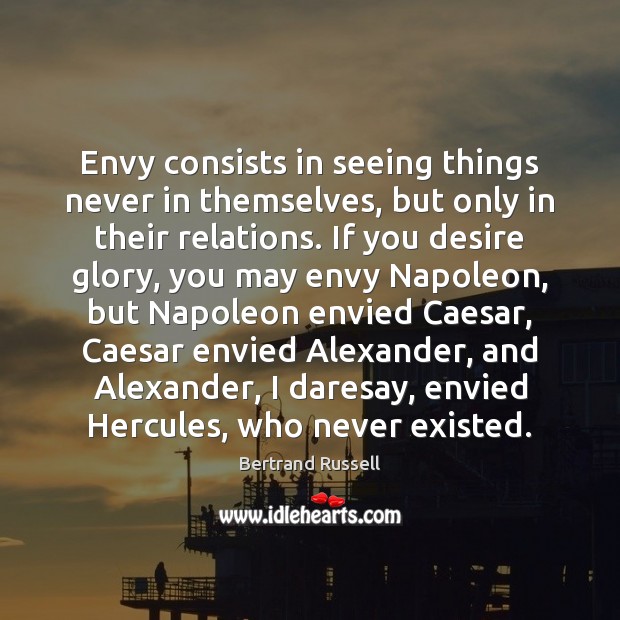 Envy consists in seeing things never in themselves, but only in their Bertrand Russell Picture Quote