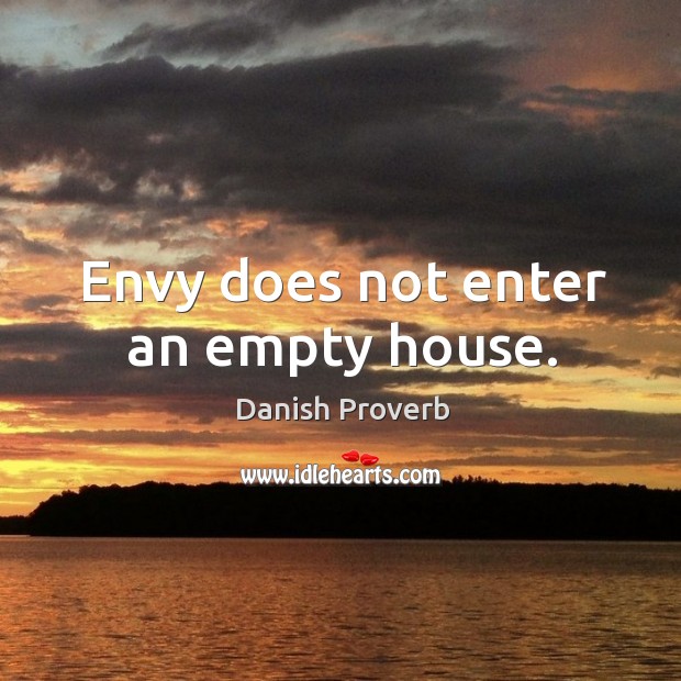 Envy does not enter an empty house. Image