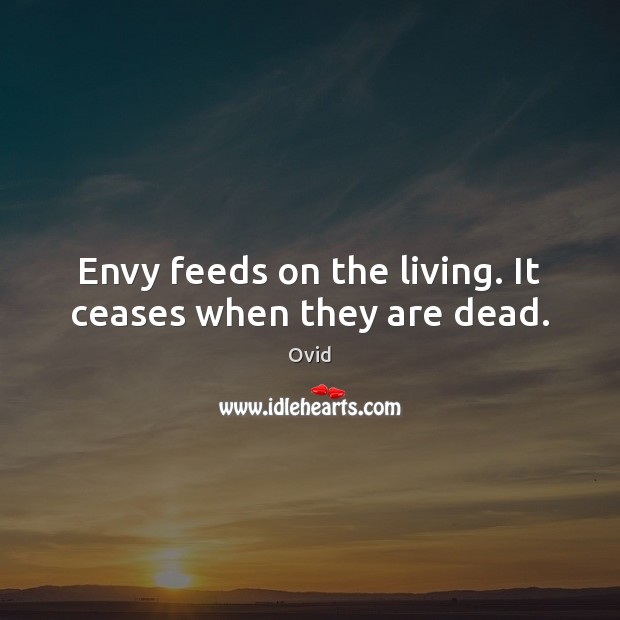 Envy feeds on the living. It ceases when they are dead. Ovid Picture Quote