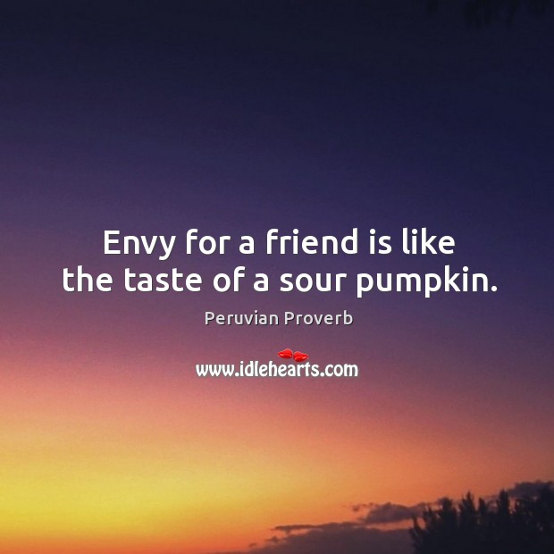 Envy for a friend is like the taste of a sour pumpkin. Peruvian Proverbs Image
