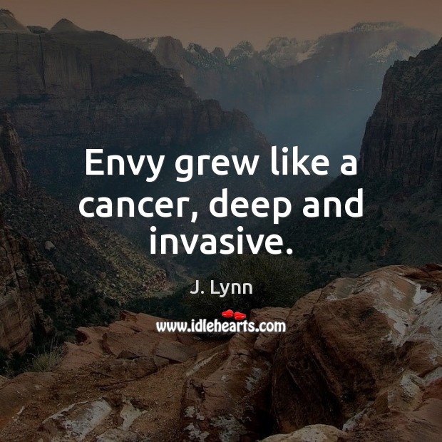 Envy grew like a cancer, deep and invasive. J. Lynn Picture Quote