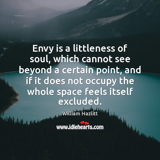 Envy is a littleness of soul, which cannot see beyond a certain William Hazlitt Picture Quote