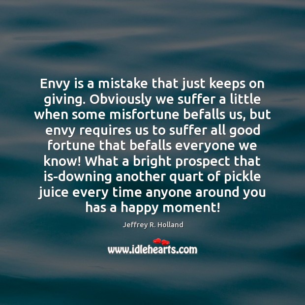 Envy is a mistake that just keeps on giving. Obviously we suffer Envy Quotes Image