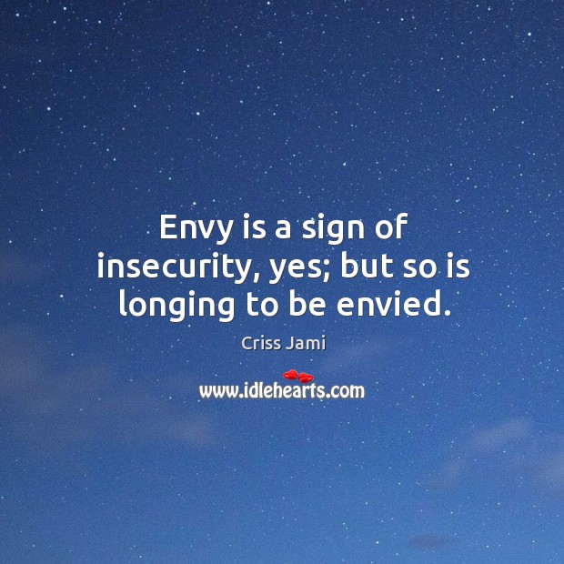 Envy is a sign of insecurity, yes; but so is longing to be envied. Criss Jami Picture Quote