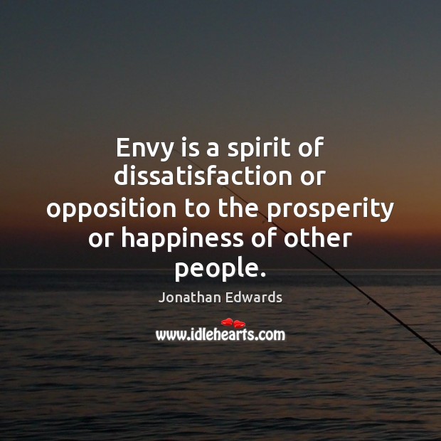 Envy is a spirit of dissatisfaction or opposition to the prosperity or Jonathan Edwards Picture Quote