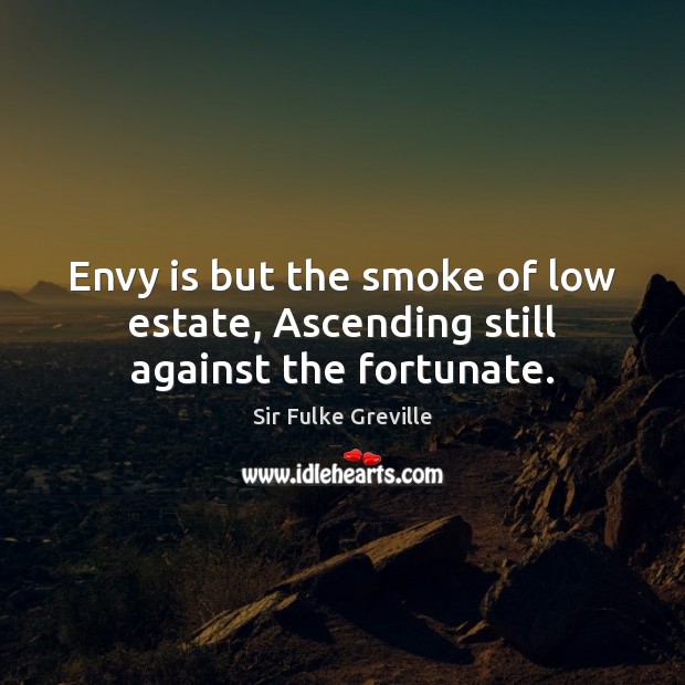 Envy is but the smoke of low estate, Ascending still against the fortunate. Sir Fulke Greville Picture Quote